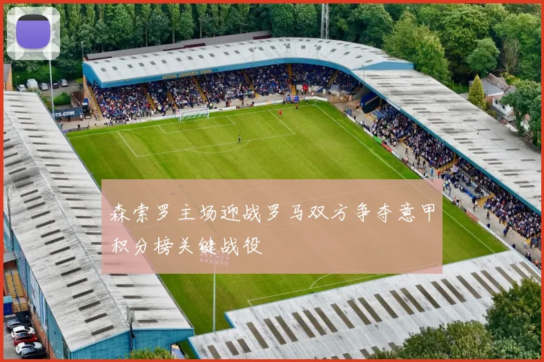 森索罗主场迎战罗马双方争夺意甲积分榜关键战役