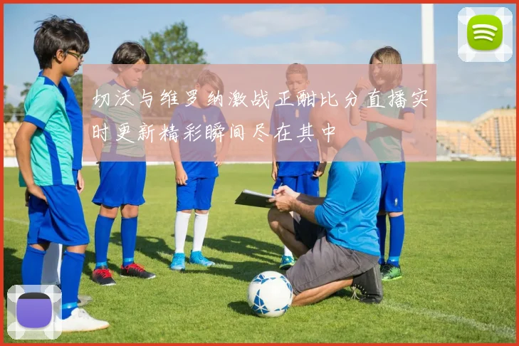 切沃与维罗纳激战正酣比分直播实时更新精彩瞬间尽在其中