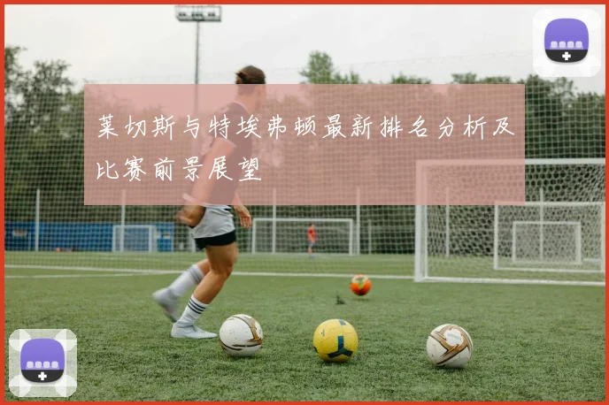莱切斯与特埃弗顿最新排名分析及比赛前景展望